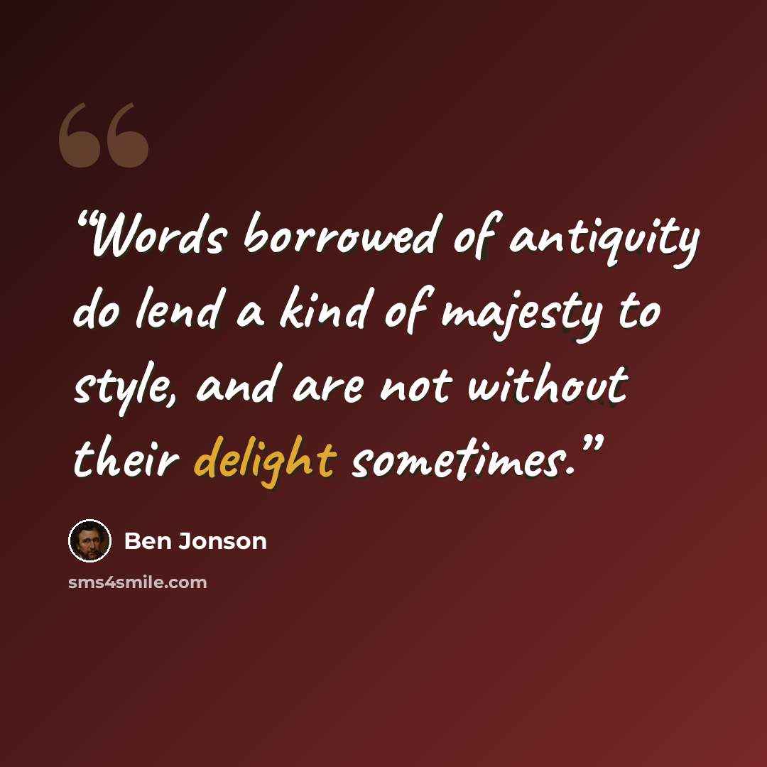 “Words borrowed of antiquity do lend a kind of majesty to style, and are not without their delight sometimes.” quote by Ben Jonson