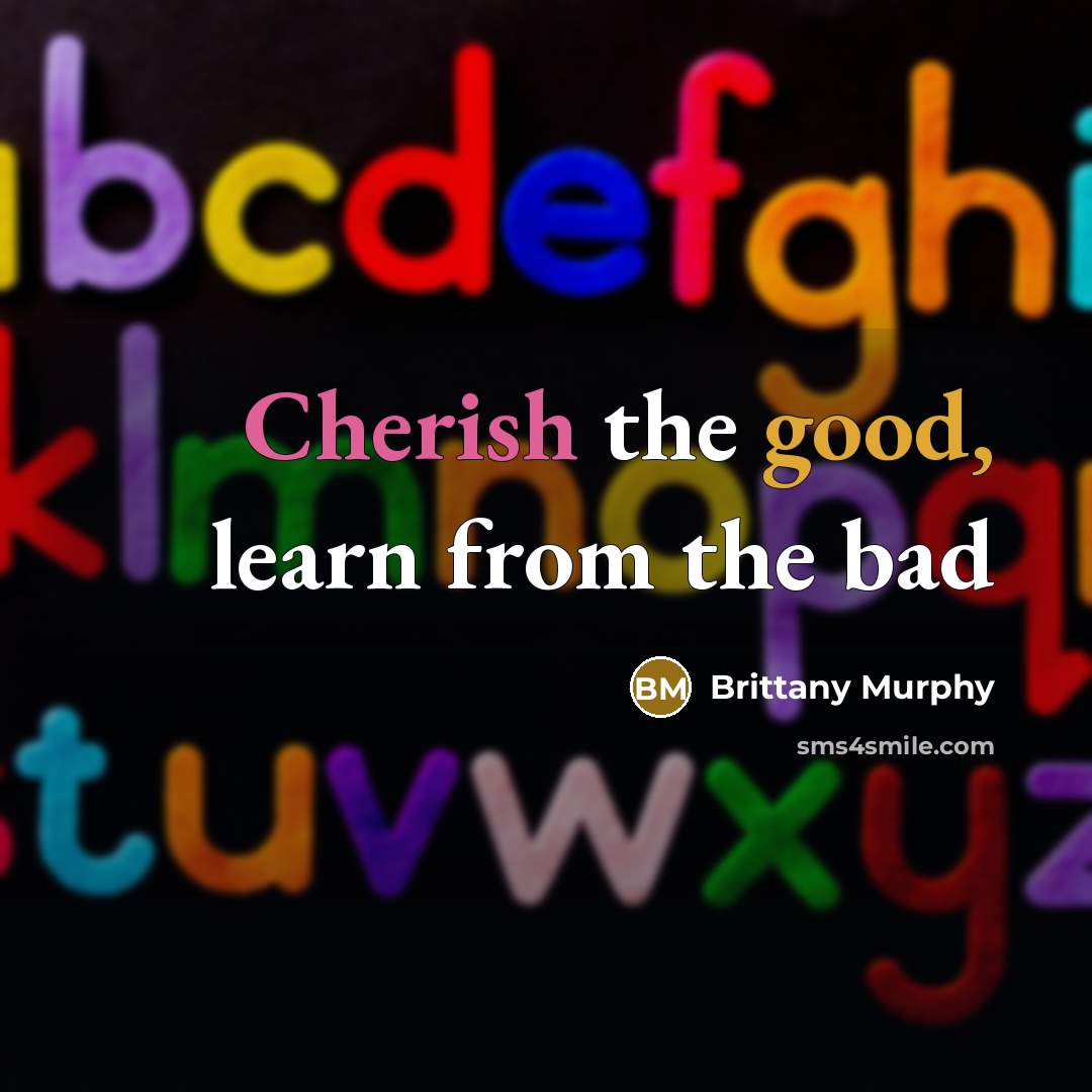“Cherish the good, learn from the bad” quote by Brittany Murphy