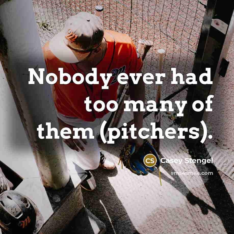 “Nobody ever had too many of them (pitchers).” quote by Casey Stengel