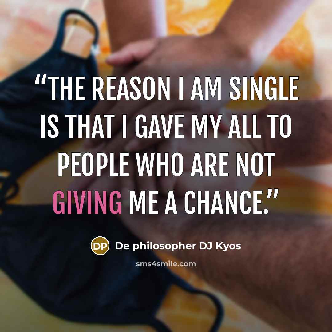 “The reason I am single is that I gave my all to people who are not giving me a chance.” quote by De philosopher DJ Kyos