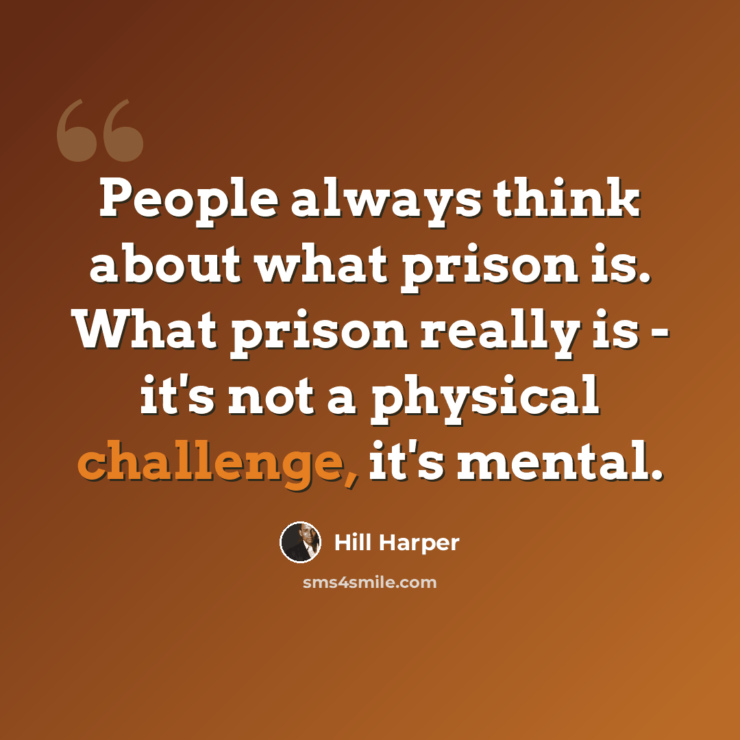 “People always think about what prison is. What prison really is - it's not a physical challenge, it's mental.” quote by Hill Harper