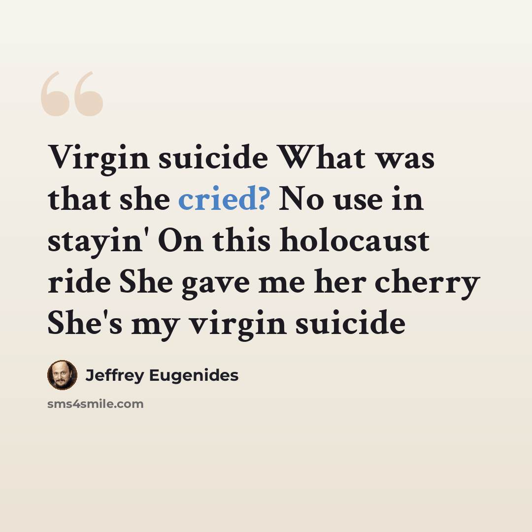 “Virgin suicide What was that she cried? No use in stayin' On this holocaust ride She gave me her cherry She's my virgin suicide” quote by Jeffrey Eugenides