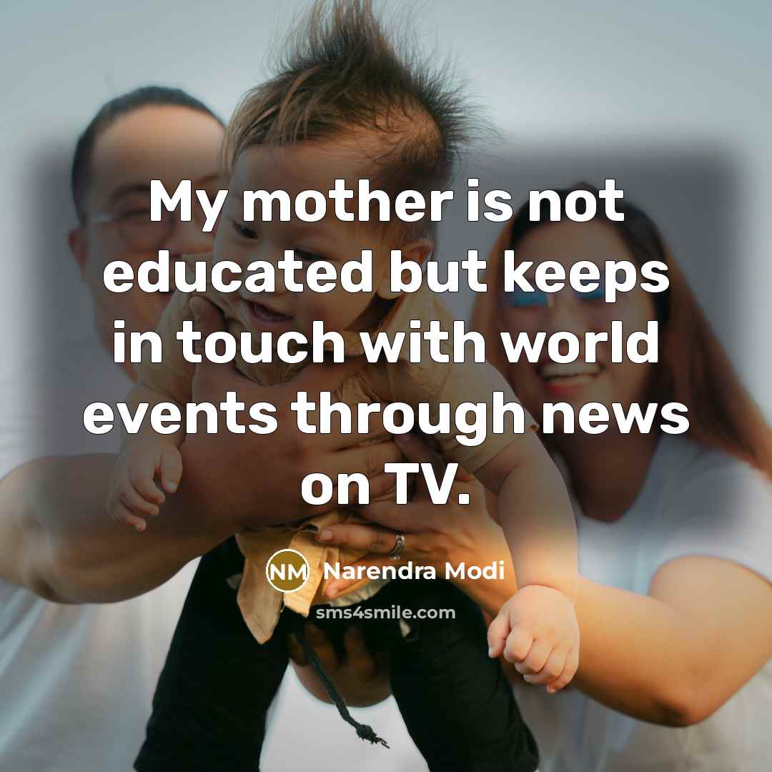 “My mother is not educated but keeps in touch with world events through news on TV.” quote by Narendra Modi