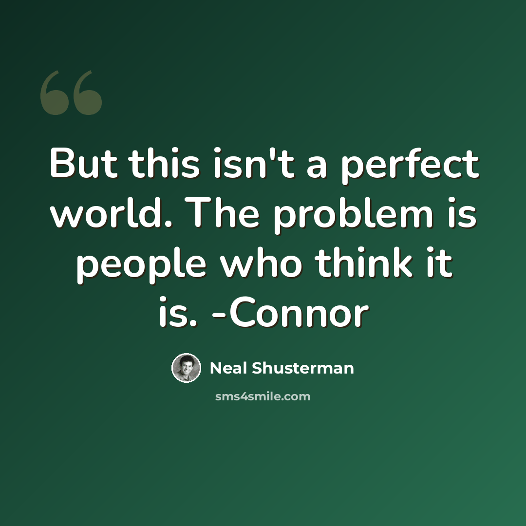 “But this isn't a perfect world. The problem is people who think it is. -Connor” quote by Neal Shusterman