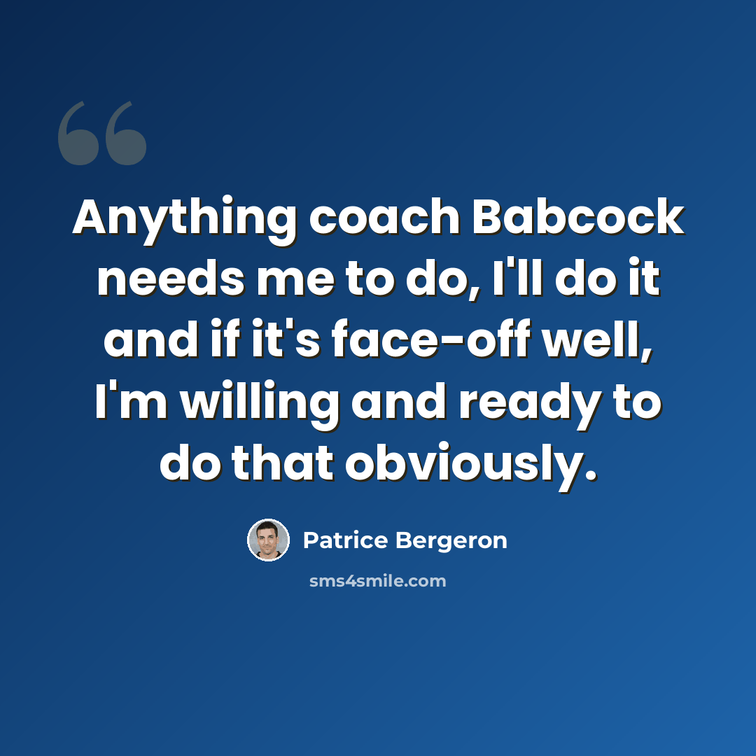 “Anything coach Babcock needs me to do, I'll do it and if it's face-off well, I'm willing and ready to do that obviously.” quote by Patrice Bergeron