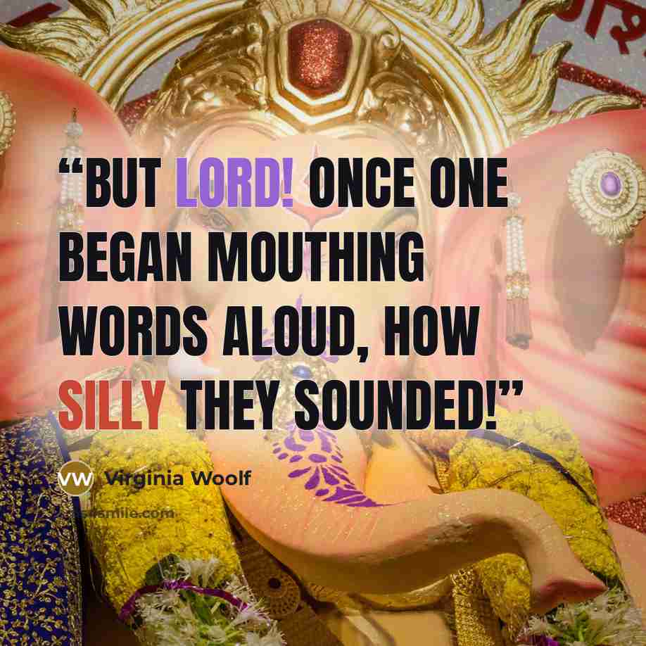 “But Lord! once one began mouthing words aloud, how silly they sounded!” quote by Virginia Woolf