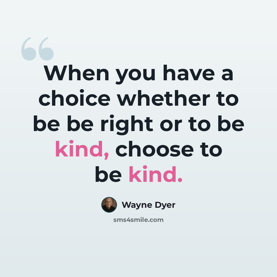 “When you have a choice whether to be be right or to be kind, choose to be kind.” quote by Wayne Dyer