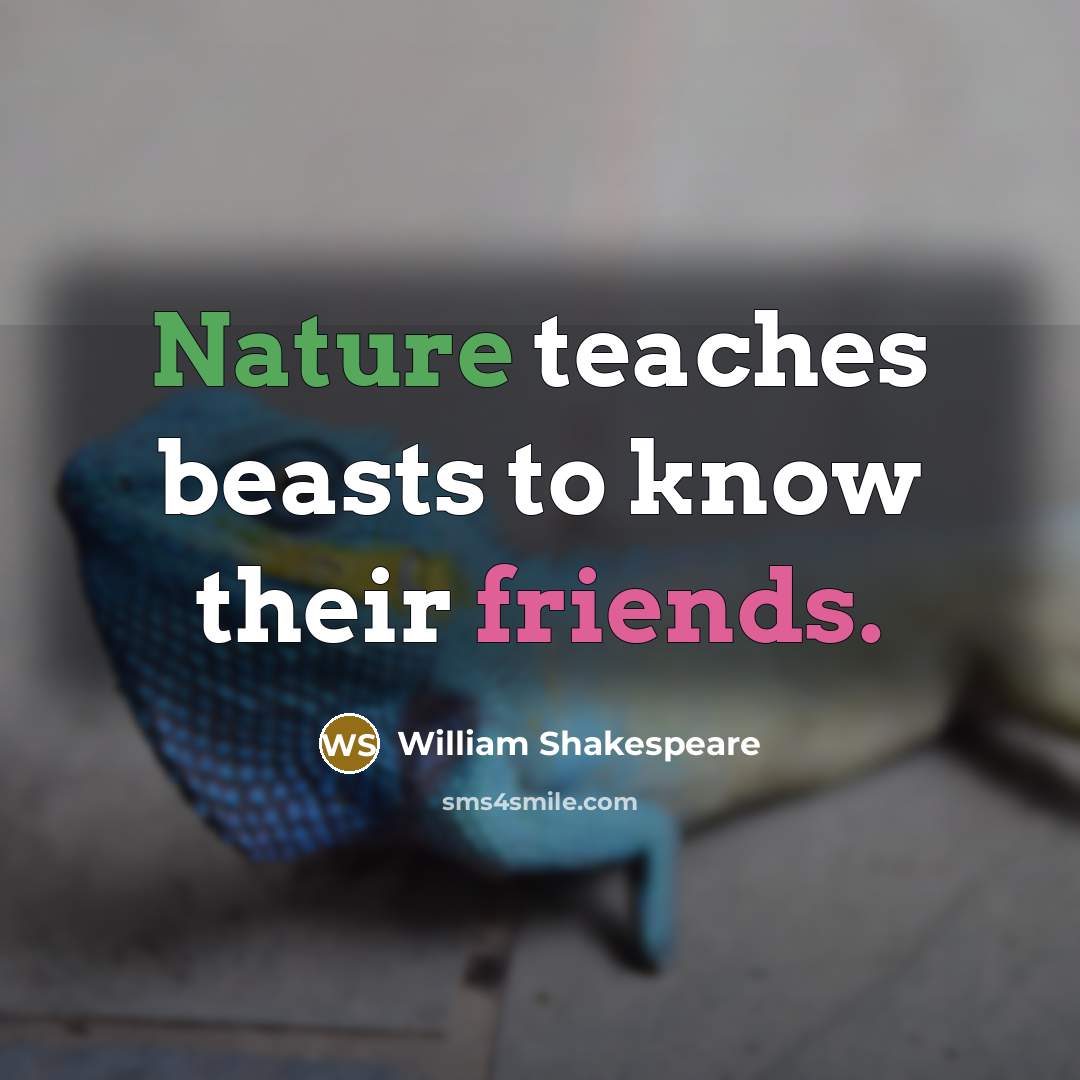 “Nature teaches beasts to know their friends.” quote by William Shakespeare