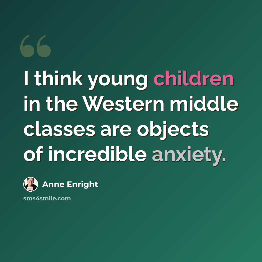 “I think young children in the Western middle classes are objects of incredible anxiety.” quote by Anne Enright