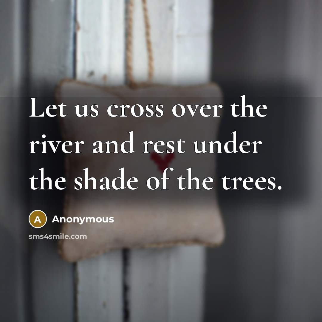 “Let us cross over the river and rest under the shade of the trees.” quote by Anonymous