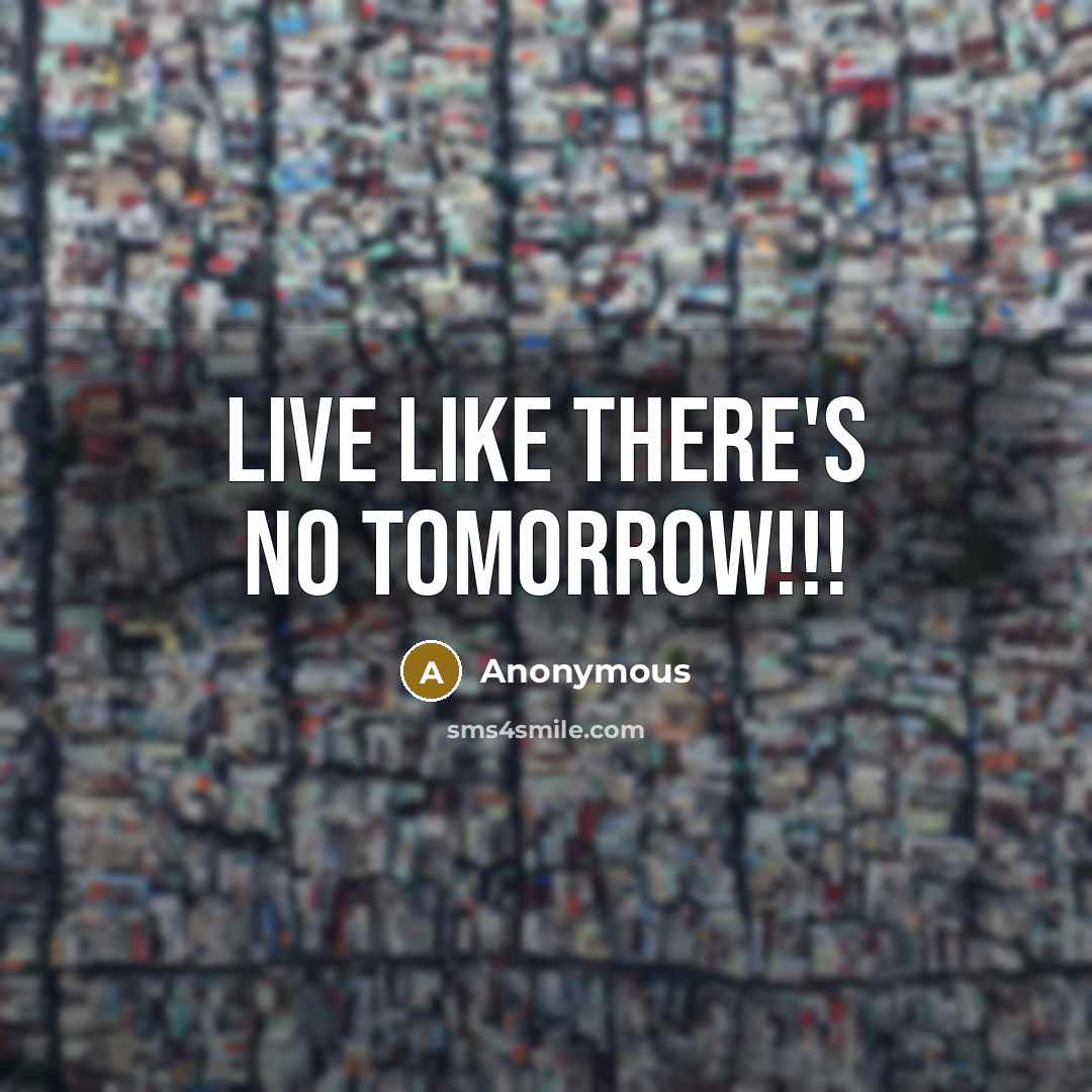 “Live like there's no tomorrow!!!” quote by Anonymous