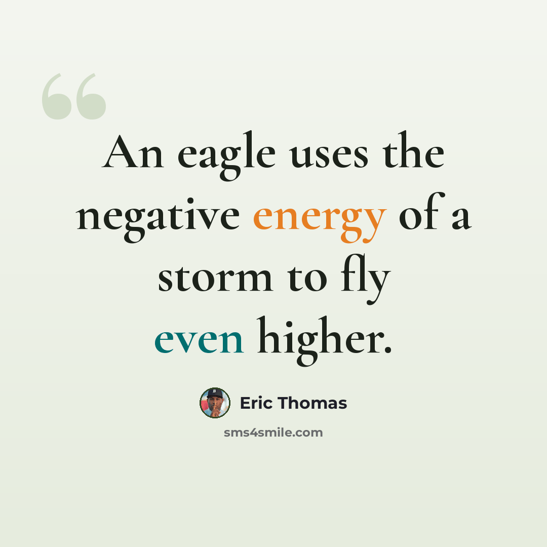 “An eagle uses the negative energy of a storm to fly even higher.” quote by Eric Thomas