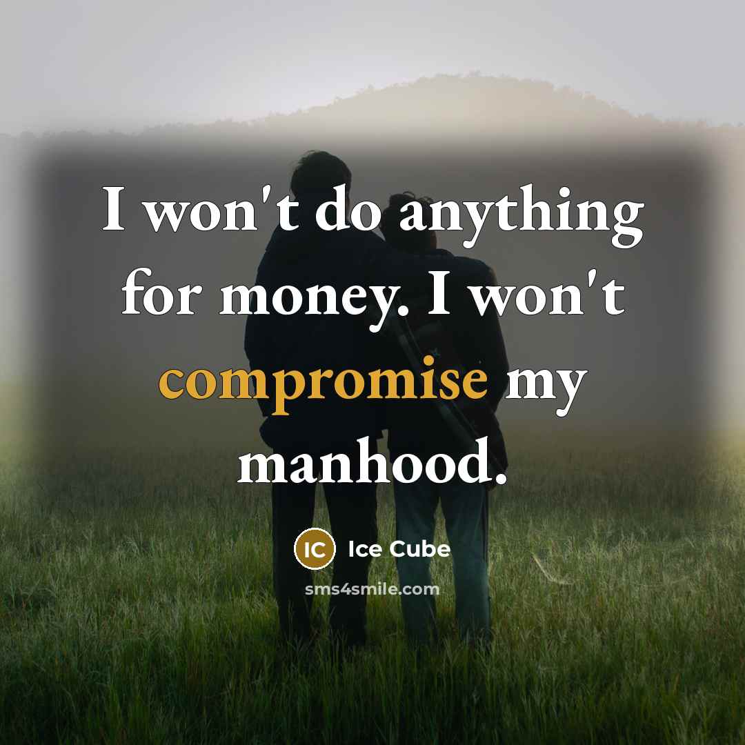 “I won't do anything for money. I won't compromise my manhood.” quote by Ice Cube