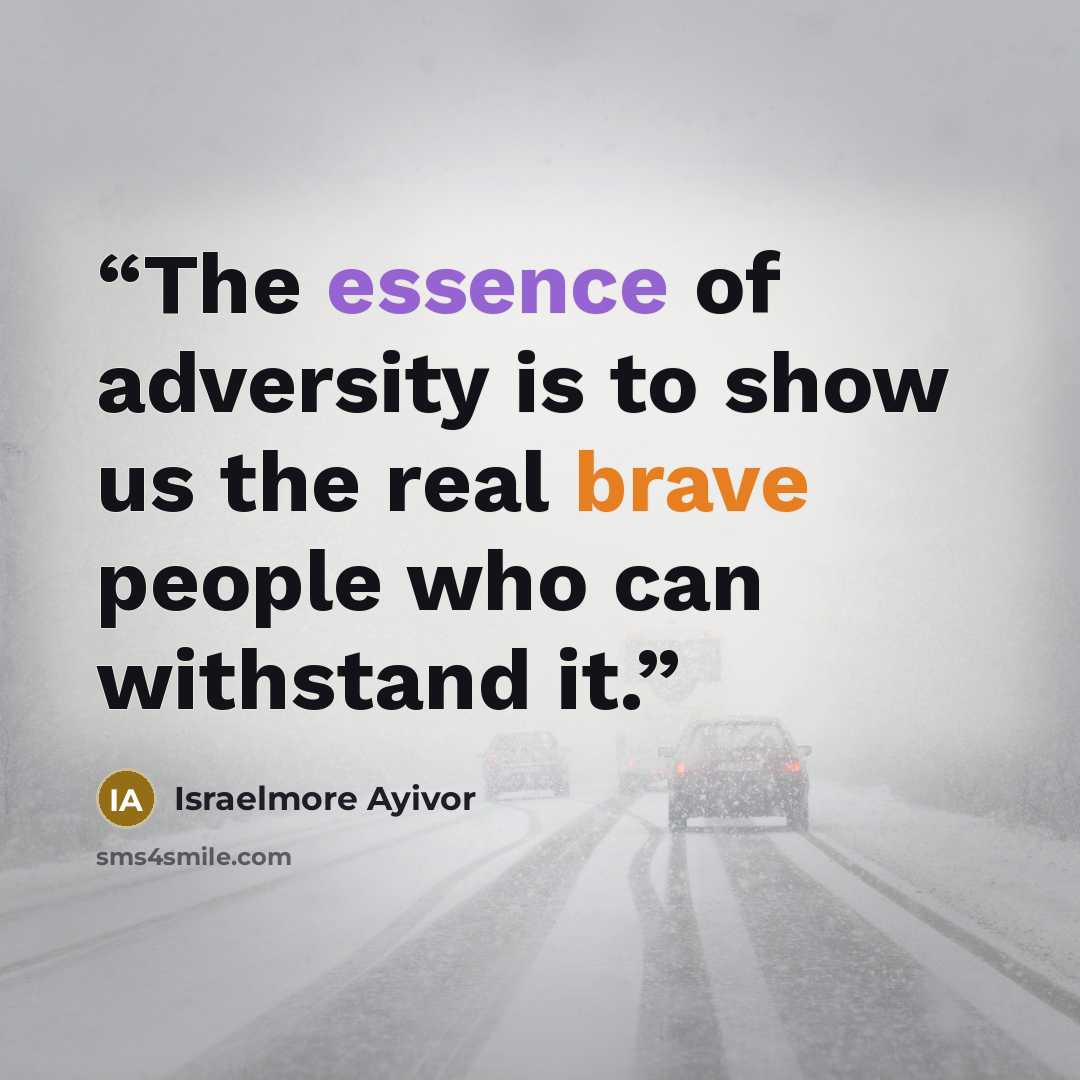 “The essence of adversity is to show us the real brave people who can withstand it.” quote by Israelmore Ayivor