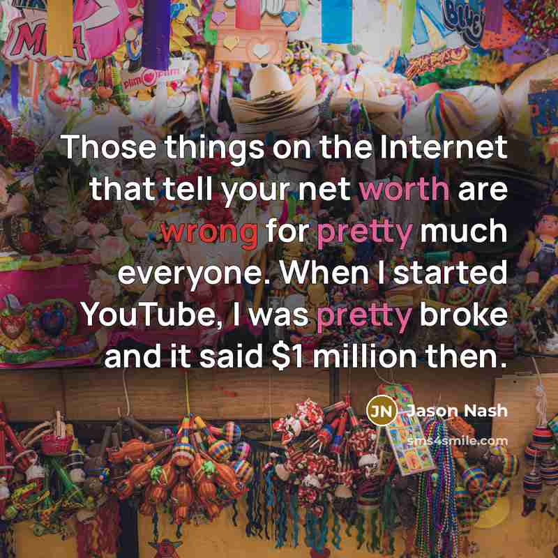 “Those things on the Internet that tell your net worth are wrong for pretty much everyone. When I started YouTube, I was pretty broke and it said $1 million then.” quote by Jason Nash