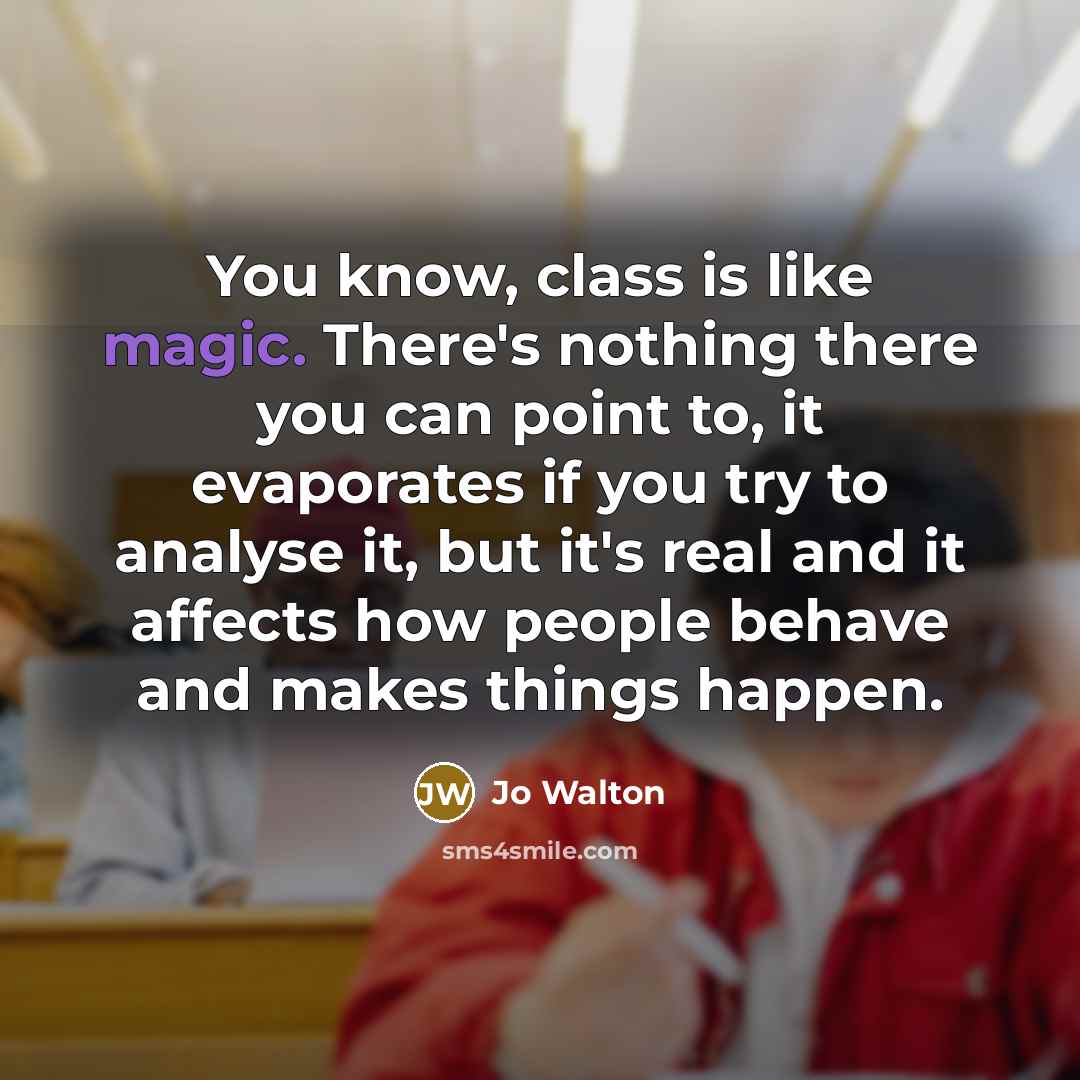 “You know, class is like magic. There's nothing there you can point to, it evaporates if you try to analyse it, but it's real and it affects how people behave and makes things happen.” quote by Jo Walton