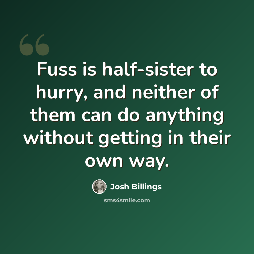 “Fuss is half-sister to hurry, and neither of them can do anything without getting in their own way.” quote by Josh Billings