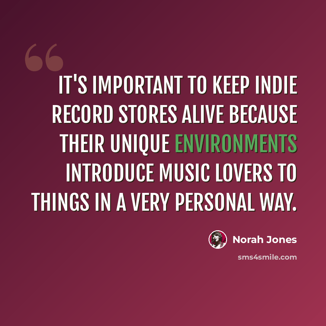 “It's important to keep indie record stores alive because their unique environments introduce music lovers to things in a very personal way.” quote by Norah Jones