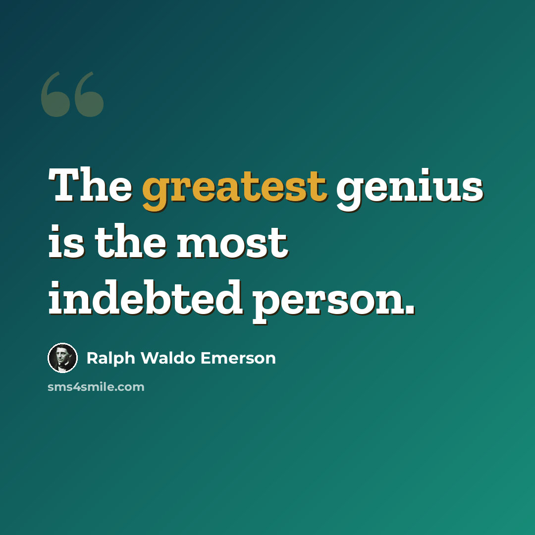 “The greatest genius is the most indebted person.” quote by Ralph Waldo Emerson