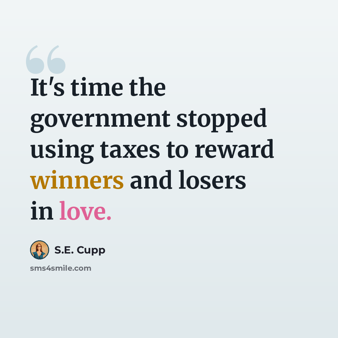 “It's time the government stopped using taxes to reward winners and losers in love.” quote by S.E. Cupp