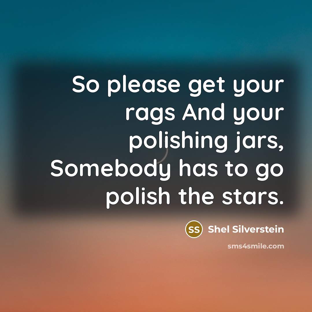 “So please get your rags And your polishing jars, Somebody has to go polish the stars.” quote by Shel Silverstein