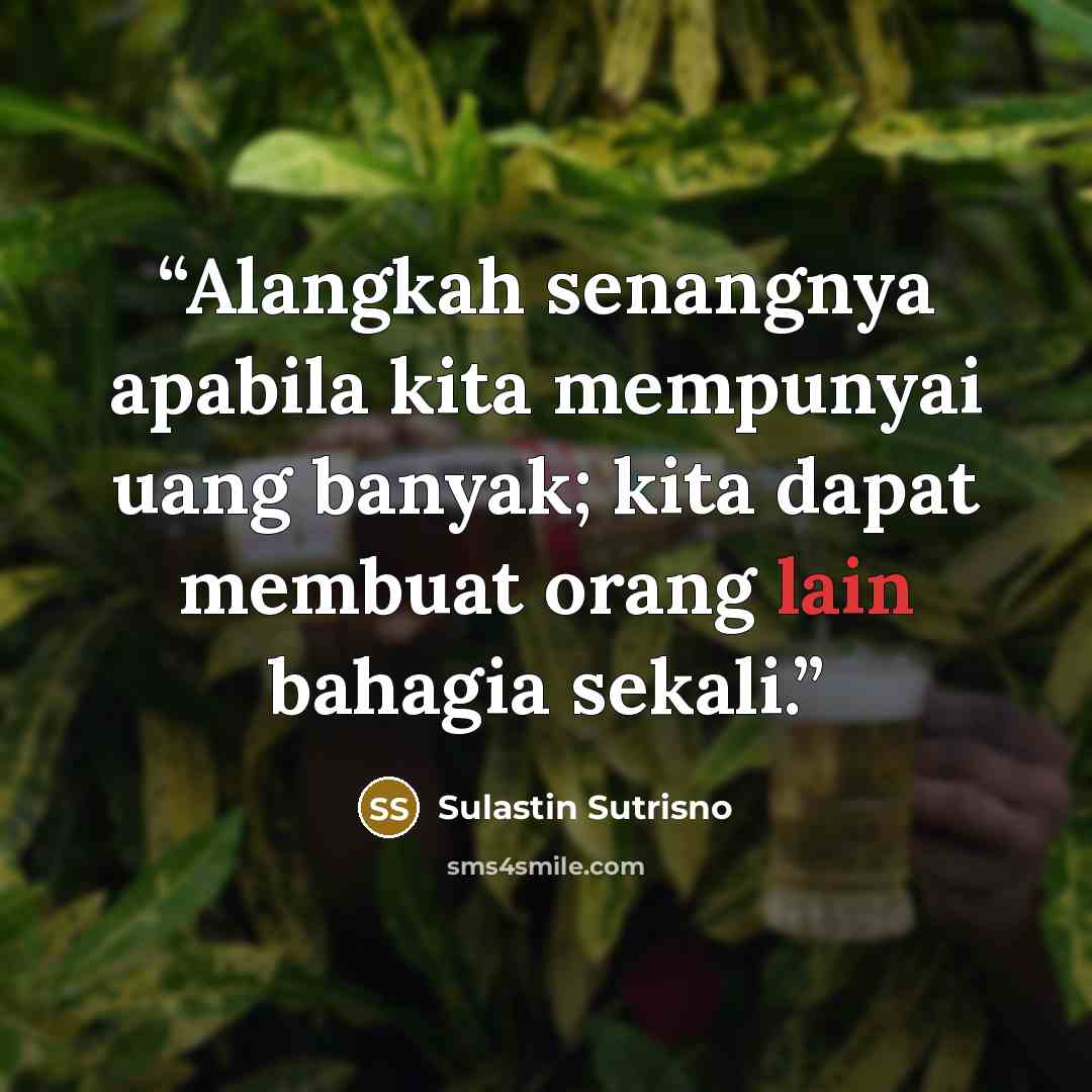 “Alangkah senangnya apabila kita mempunyai uang banyak; kita dapat membuat orang lain bahagia sekali.” quote by Sulastin Sutrisno