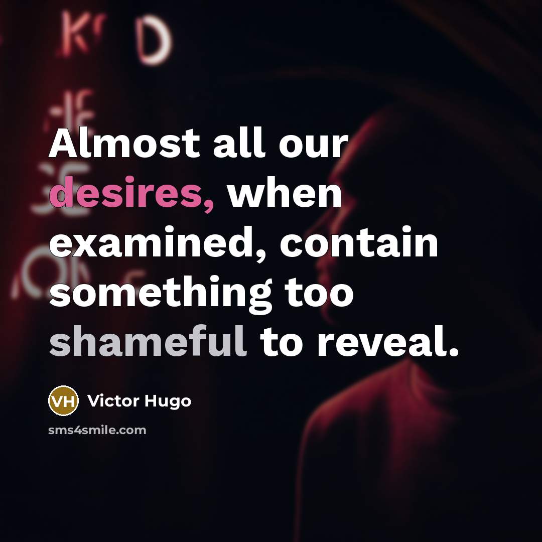 “Almost all our desires, when examined, contain something too shameful to reveal.” quote by Victor Hugo