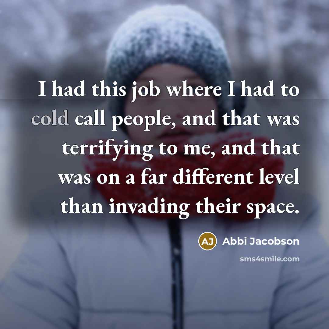 “I had this job where I had to cold call people, and that was terrifying to me, and that was on a far different level than invading their space.” quote by Abbi Jacobson