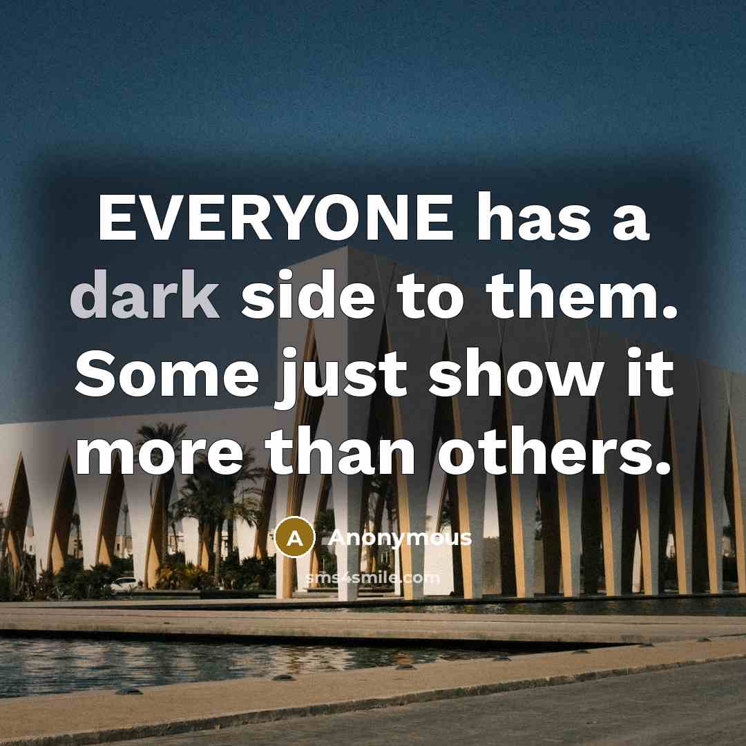 “EVERYONE has a dark side to them. Some just show it more than others.” quote by Anonymous