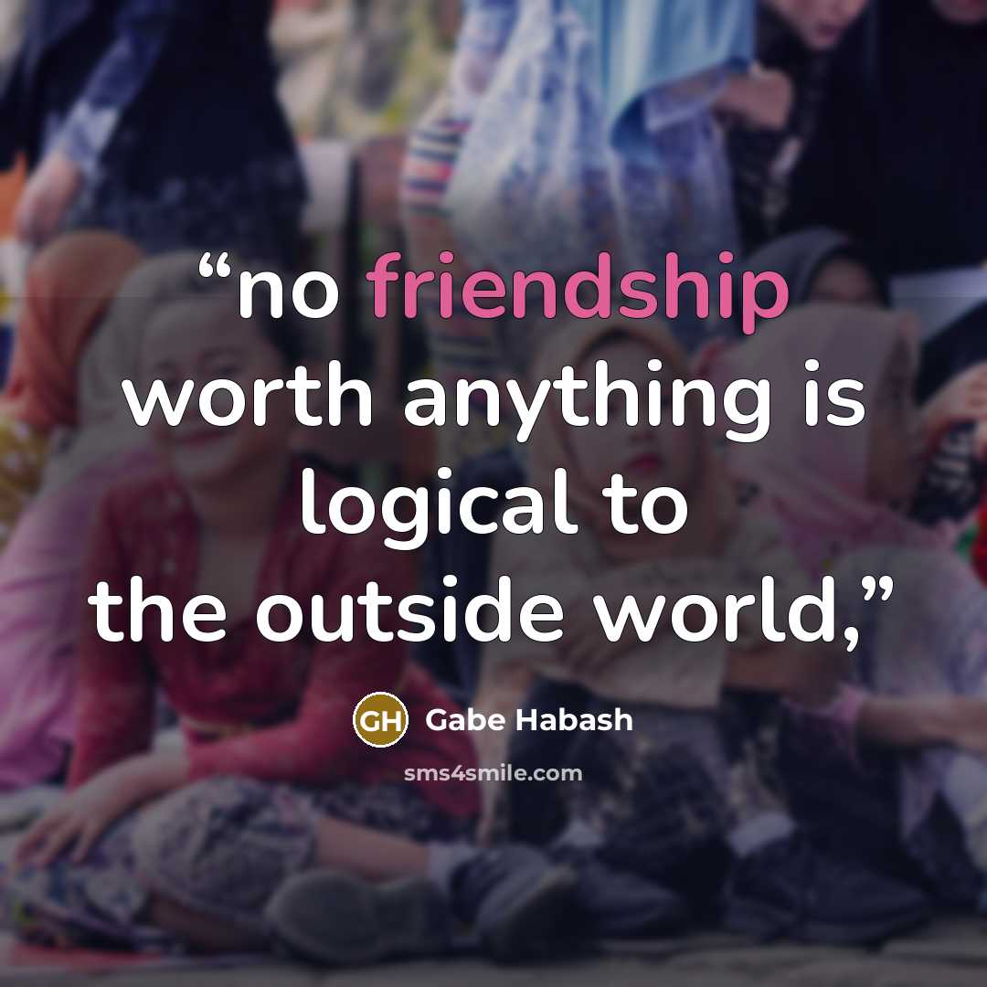 “no friendship worth anything is logical to the outside world,” quote by Gabe Habash