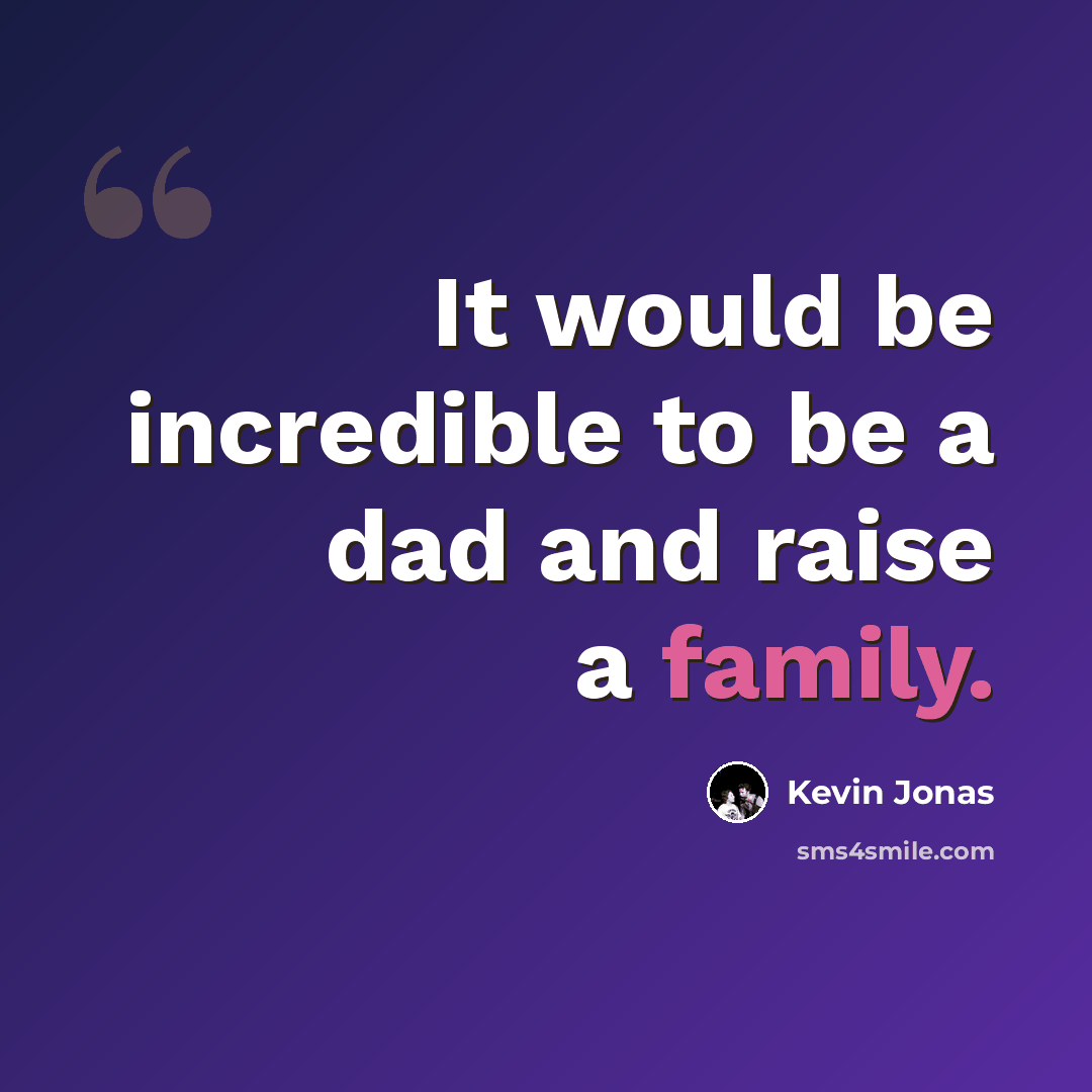“It would be incredible to be a dad and raise a family.” quote by Kevin Jonas