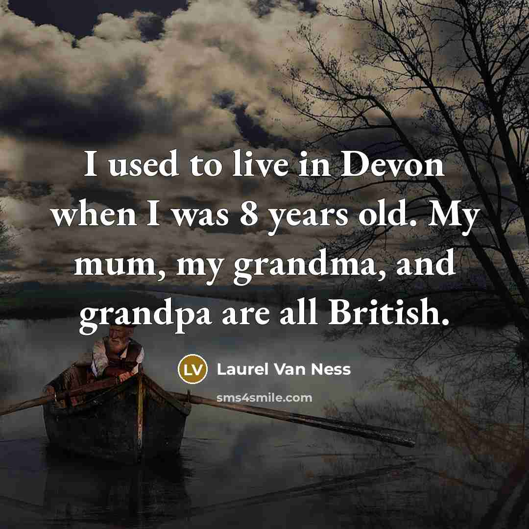 “I used to live in Devon when I was 8 years old. My mum, my grandma, and grandpa are all British.” quote by Laurel Van Ness
