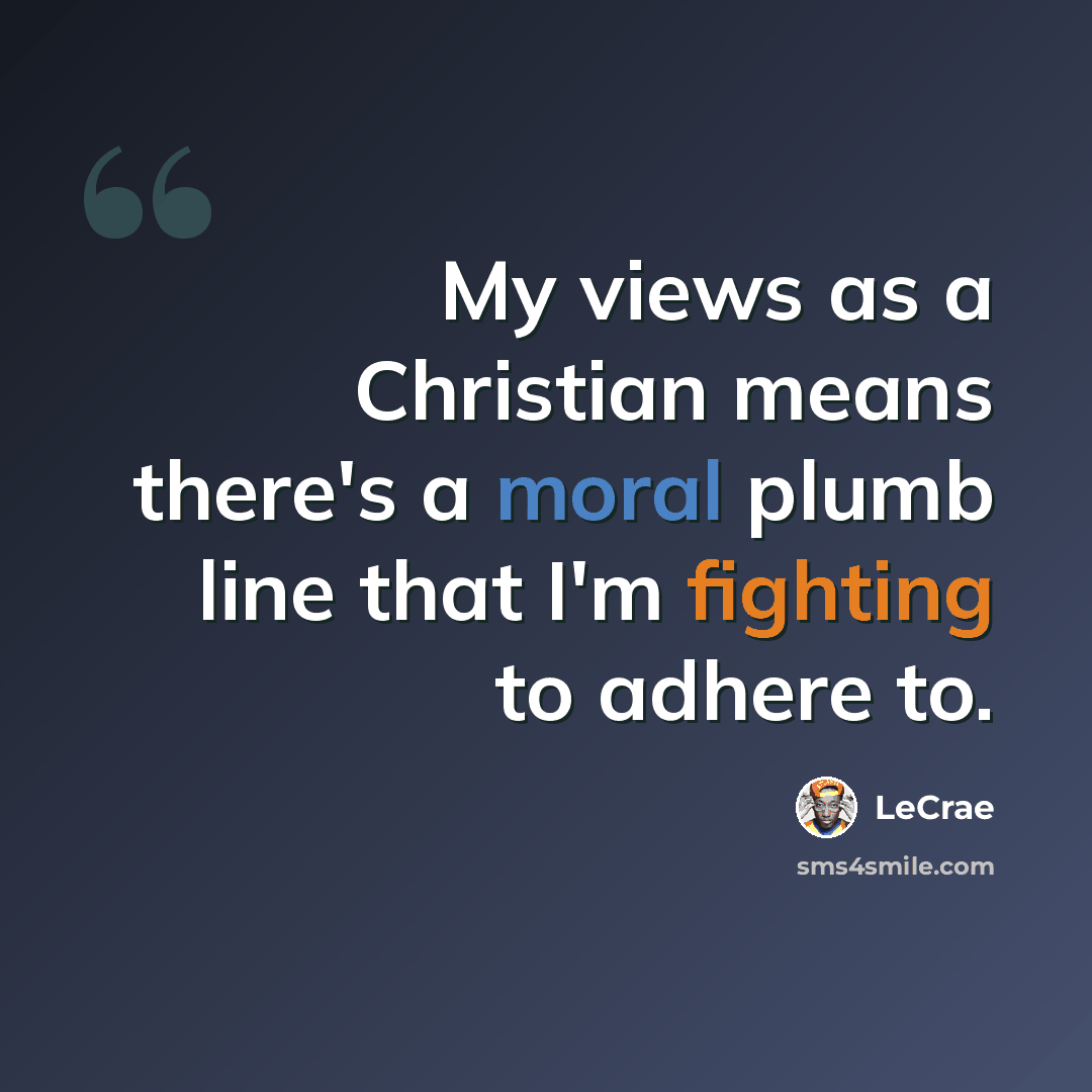 “My views as a Christian means there's a moral plumb line that I'm fighting to adhere to.” quote by Lecrae