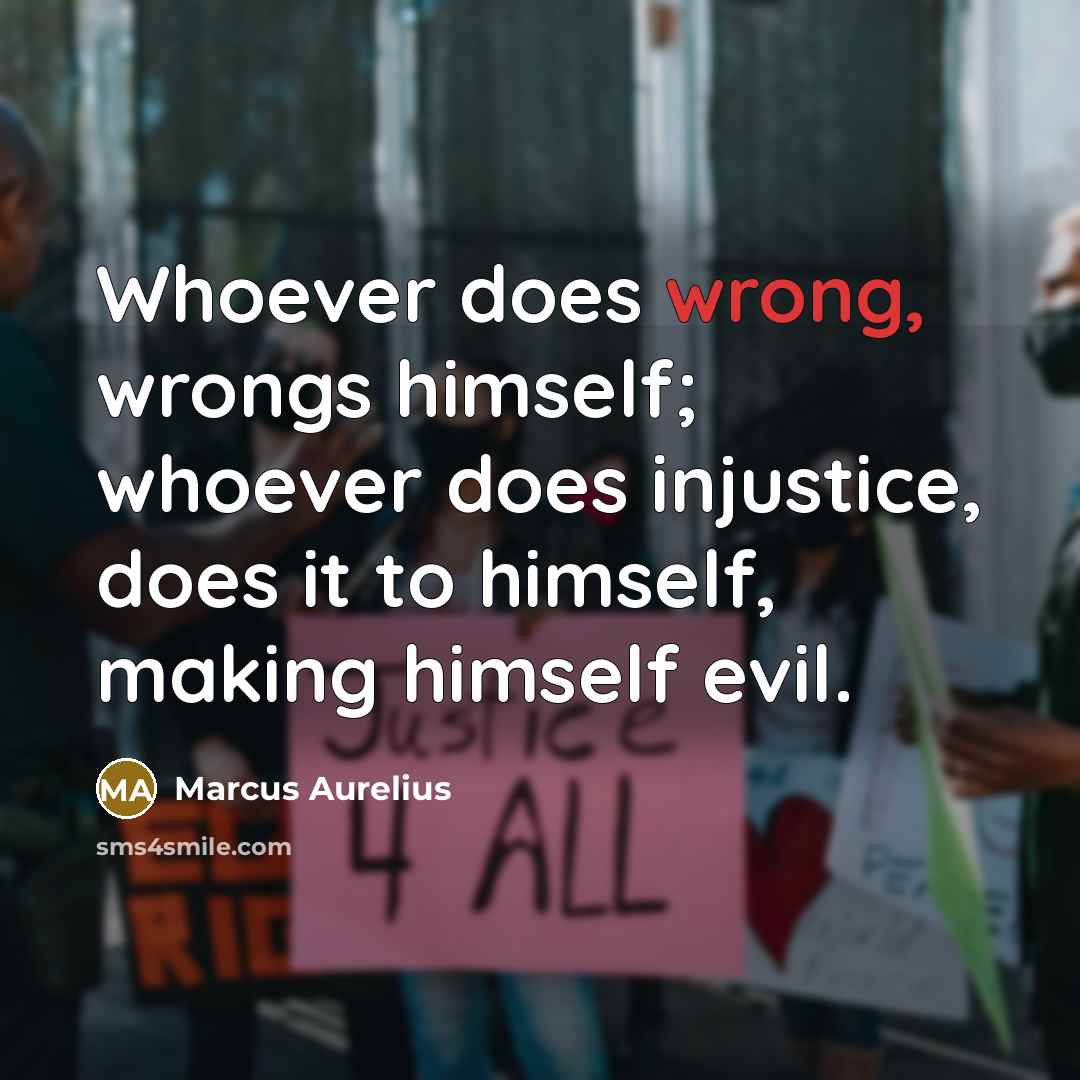 “Whoever does wrong, wrongs himself; whoever does injustice, does it to himself, making himself evil.” quote by Marcus Aurelius