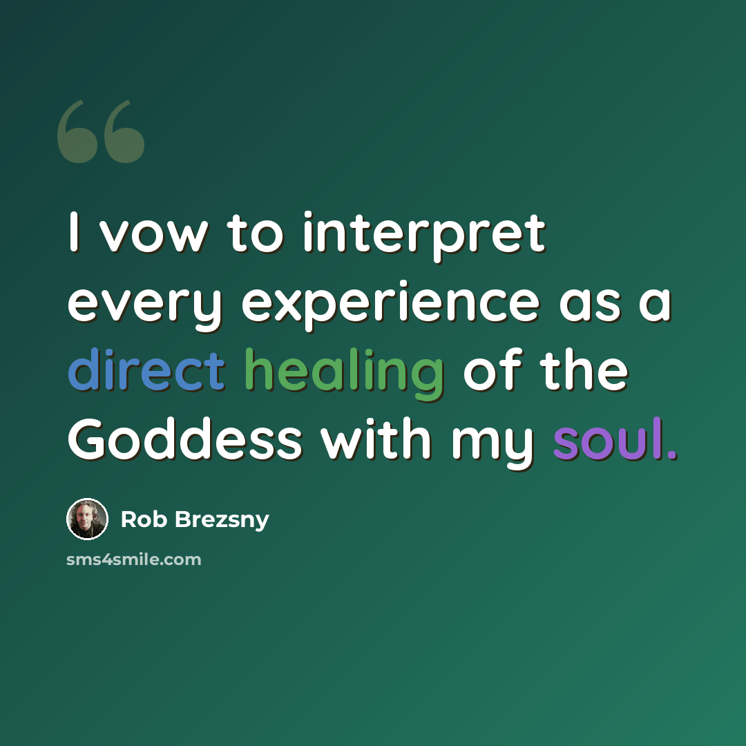 “I vow to interpret every experience as a direct healing of the Goddess with my soul.” quote by Rob Brezsny