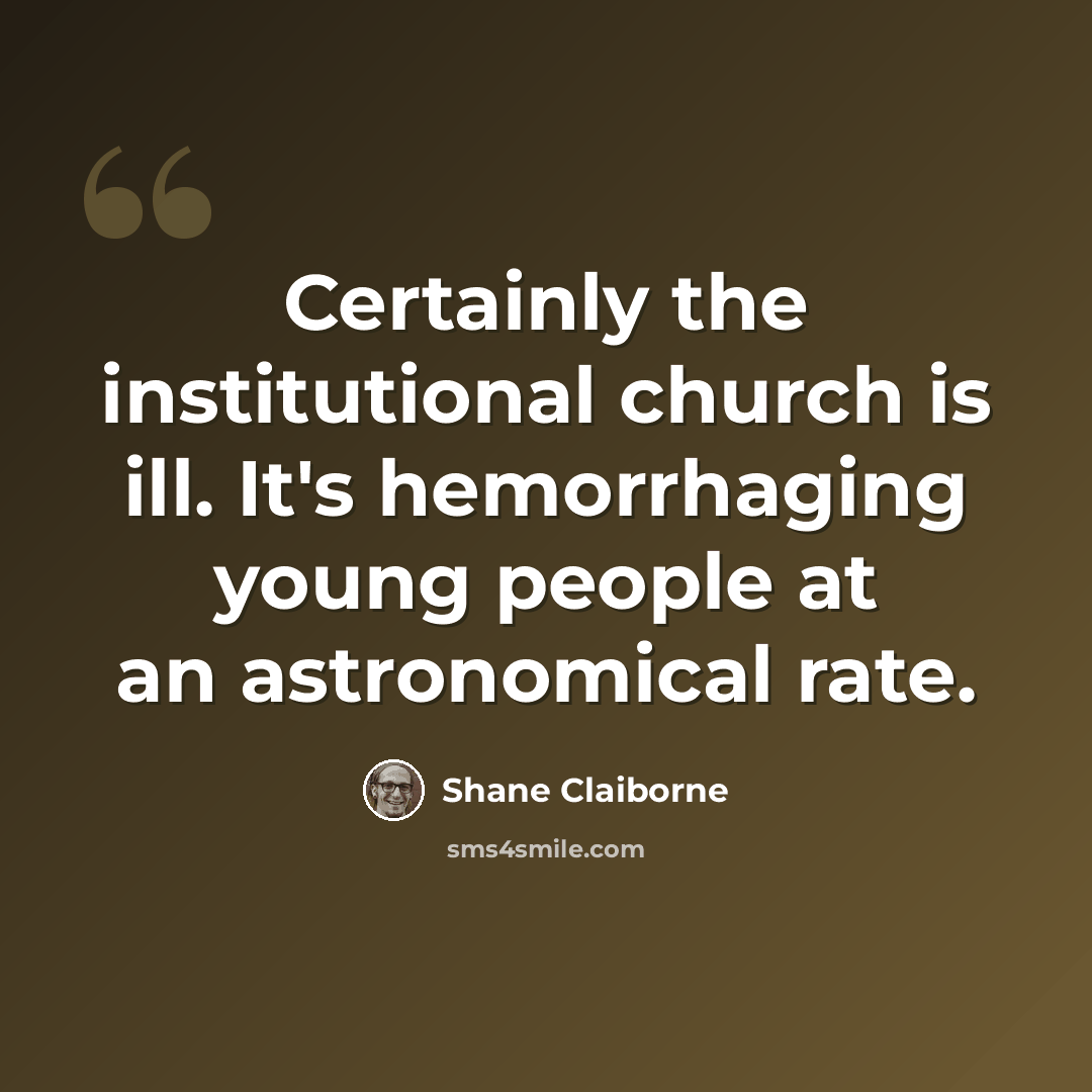“Certainly the institutional church is ill. It's hemorrhaging young people at an astronomical rate.” quote by Shane Claiborne