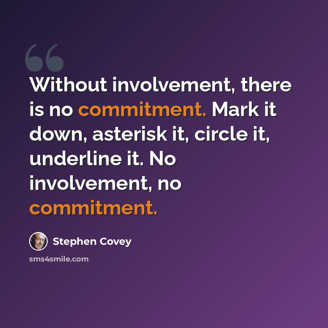 “Without involvement, there is no commitment. Mark it down, asterisk it, circle it, underline it. No involvement, no commitment.” quote by Stephen Covey