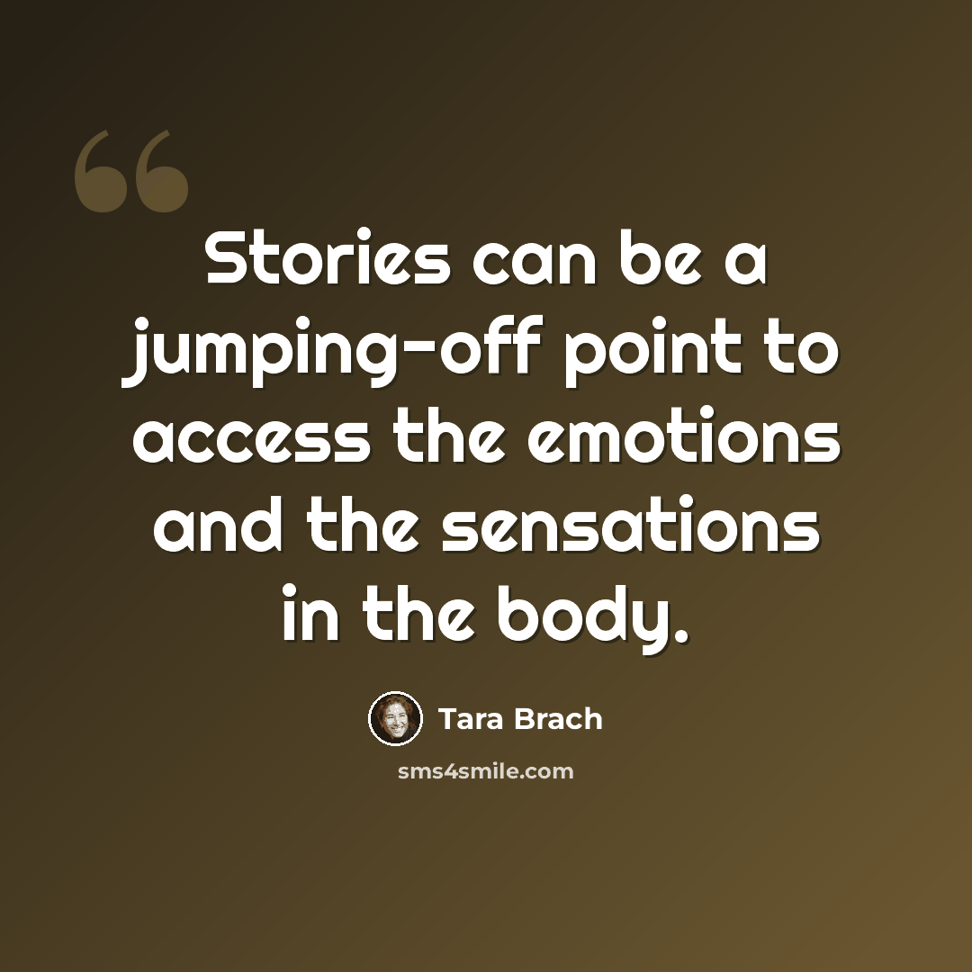 “Stories can be a jumping-off point to access the emotions and the sensations in the body.” quote by Tara Brach