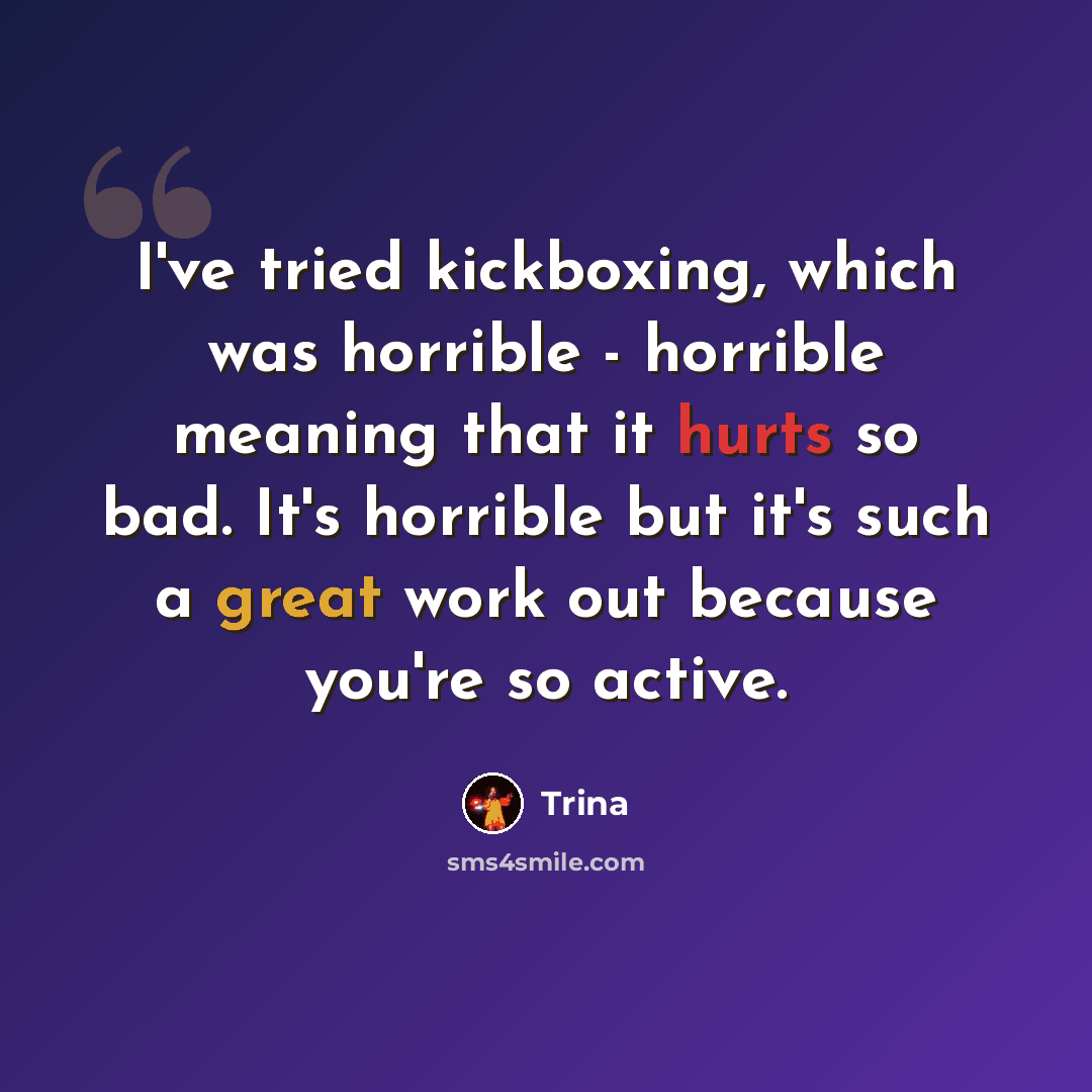 “I've tried kickboxing, which was horrible - horrible meaning that it hurts so bad. It's horrible but it's such a great work out because you're so active.” quote by Trina