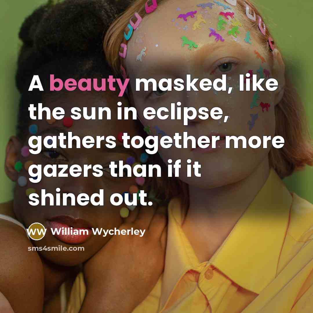 “A beauty masked, like the sun in eclipse, gathers together more gazers than if it shined out.” quote by William Wycherley