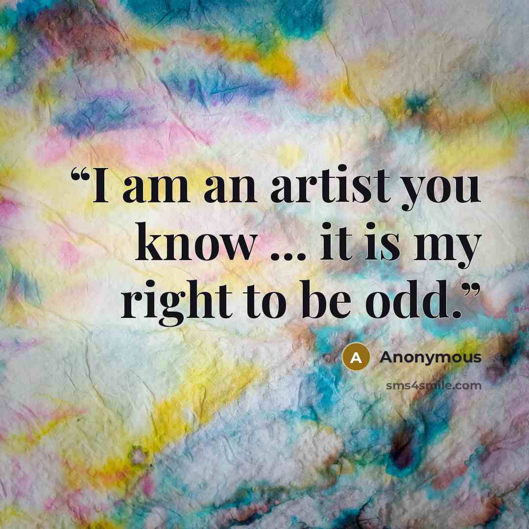 “I am an artist you know ... it is my right to be odd.” quote by Anonymous