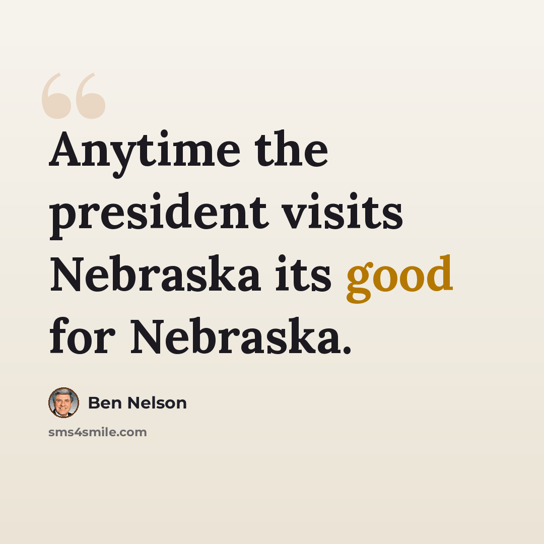 “Anytime the president visits Nebraska its good for Nebraska.” quote by Ben Nelson
