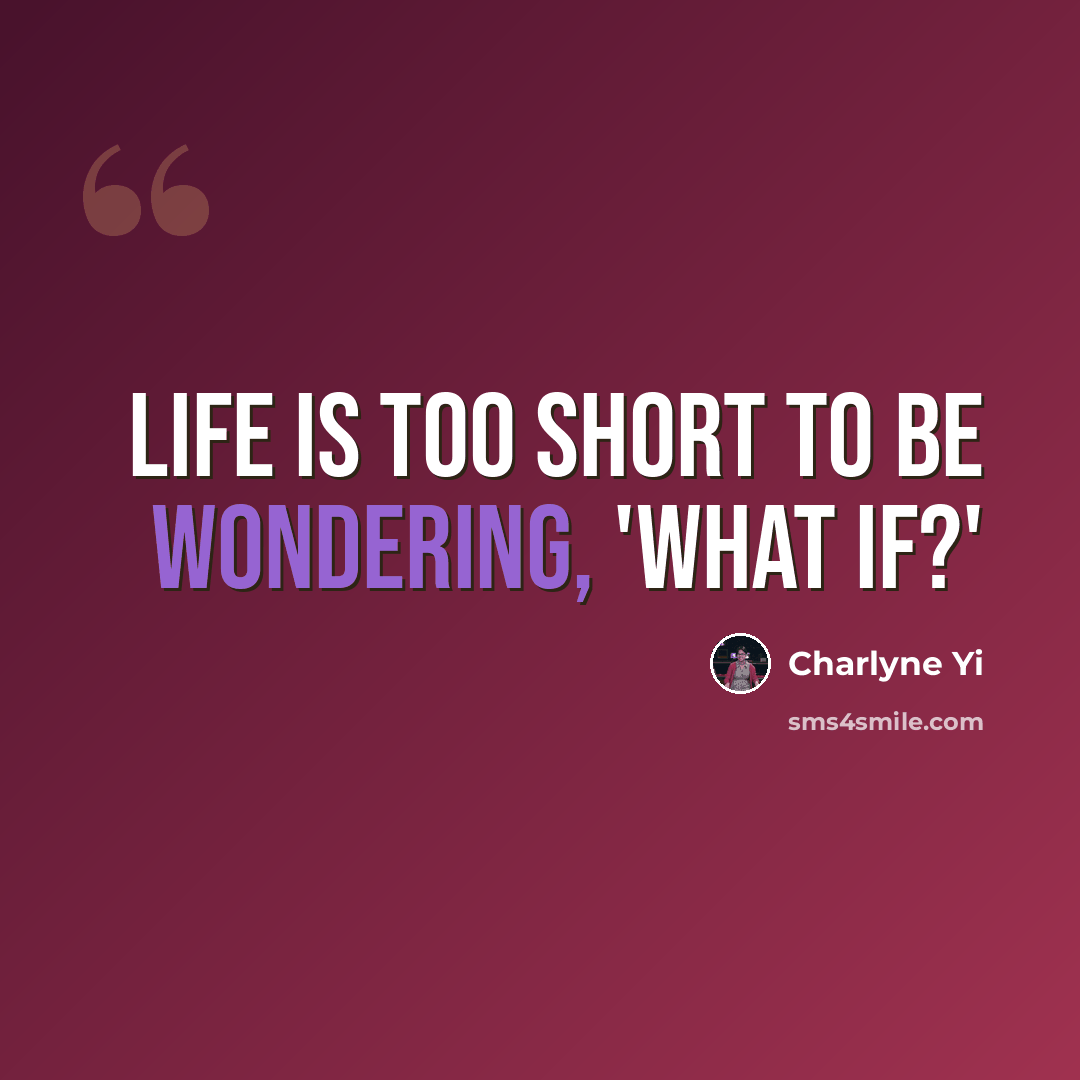 “Life is too short to be wondering, 'What if?'” quote by Charlyne Yi