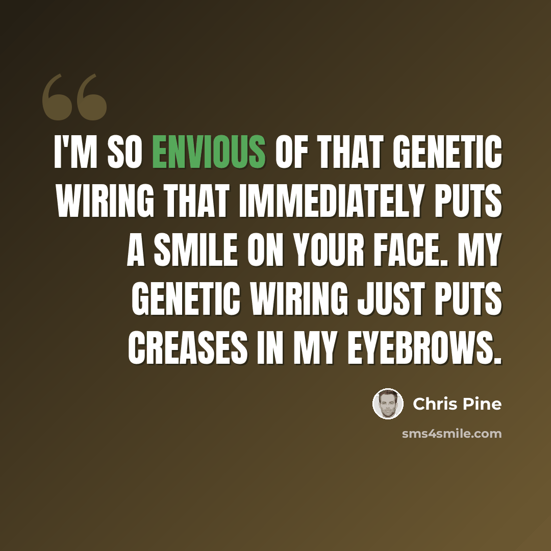 “I'm so envious of that genetic wiring that immediately puts a smile on your face. My genetic wiring just puts creases in my eyebrows.” quote by Chris Pine