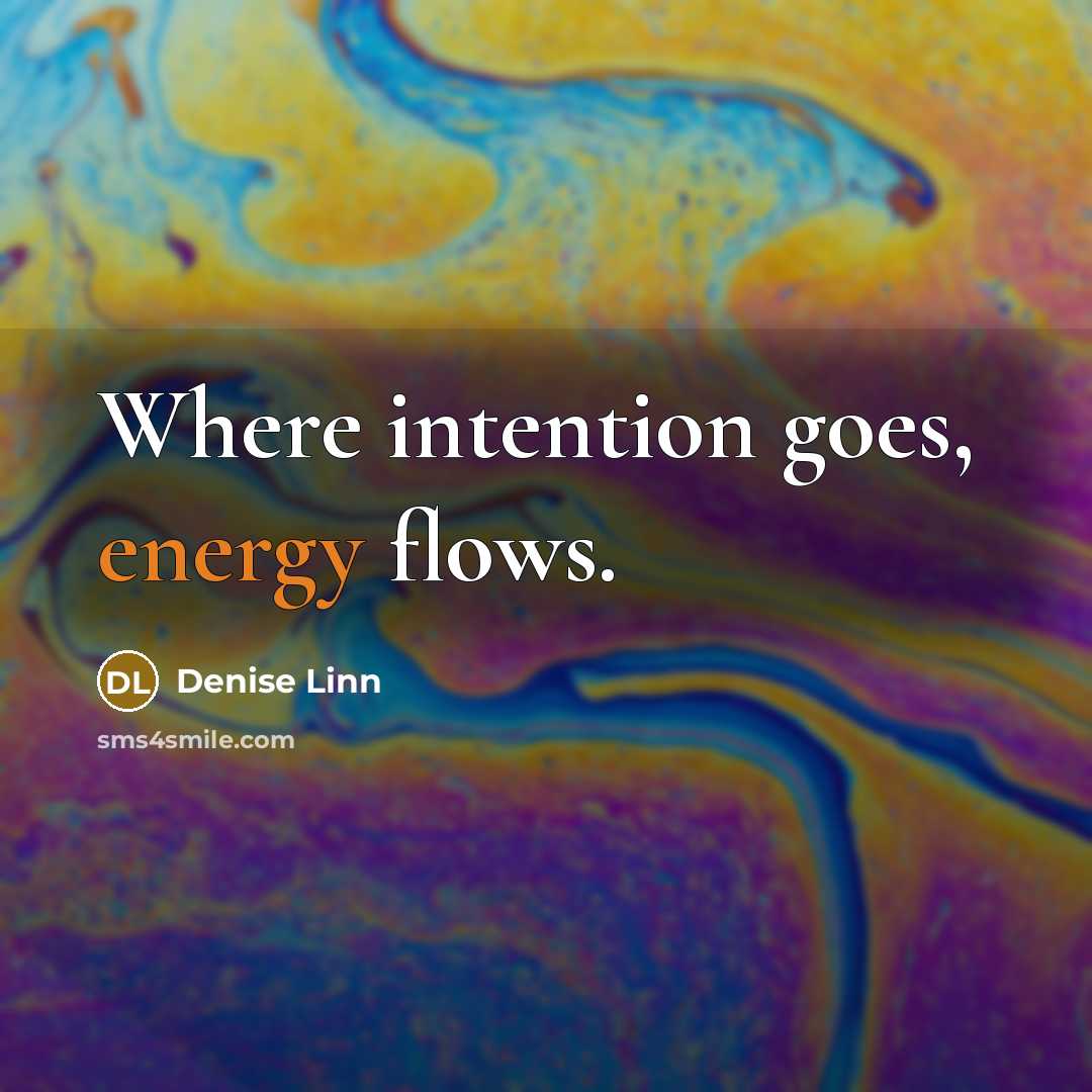 “Where intention goes, energy flows.” quote by Denise Linn