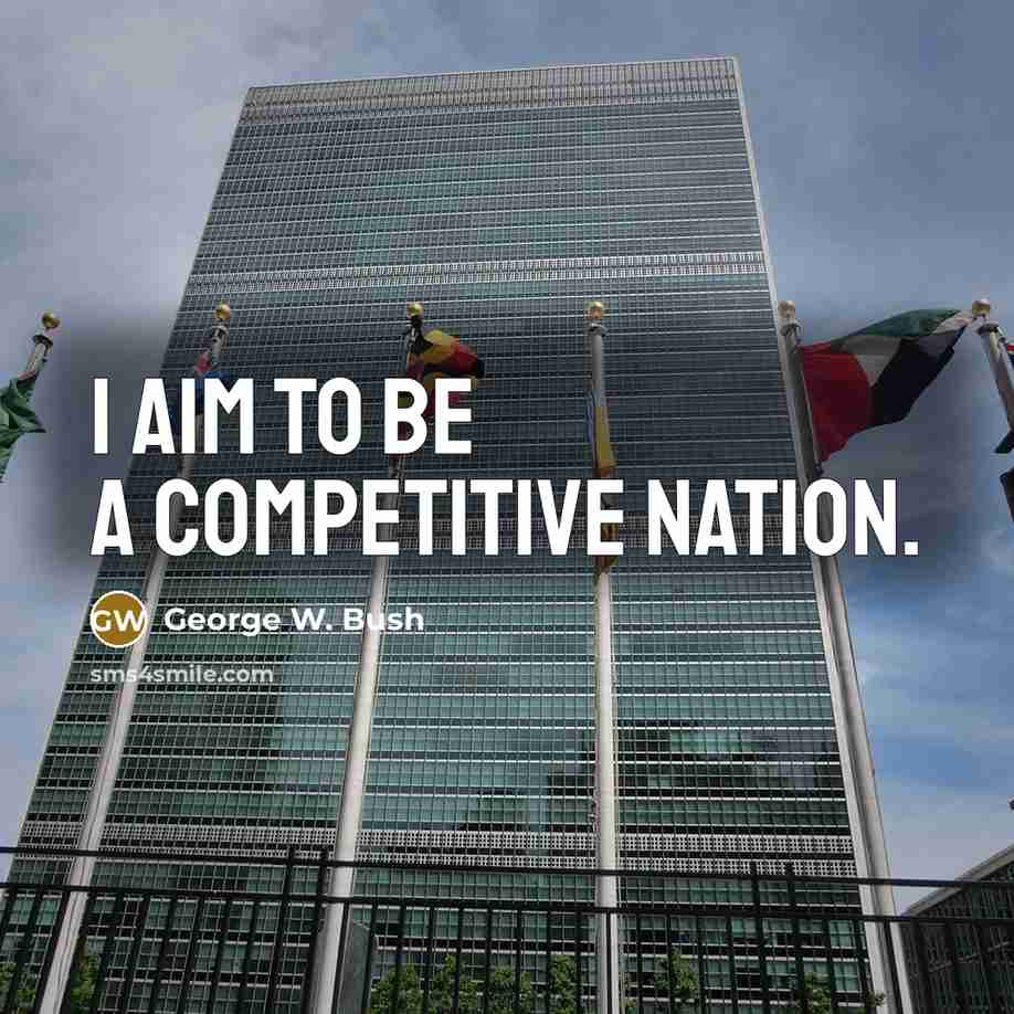 “I aim to be a competitive nation.” quote by George W. Bush