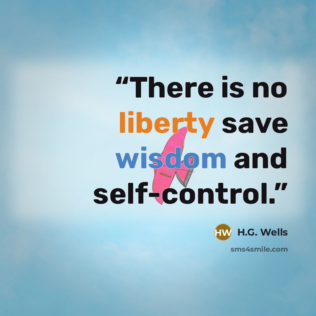 “There is no liberty save wisdom and self-control.” quote by H.G. Wells