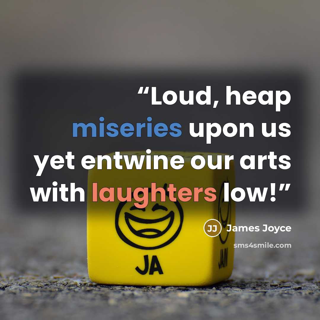 “Loud, heap miseries upon us yet entwine our arts with laughters low!” quote by James Joyce