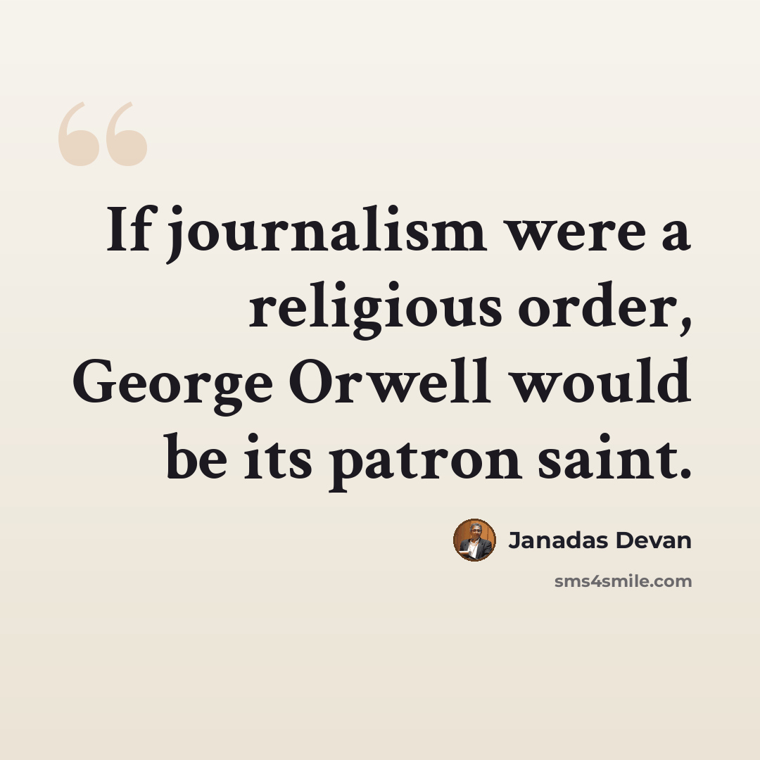 “If journalism were a religious order, George Orwell would be its patron saint.” quote by Janadas Devan