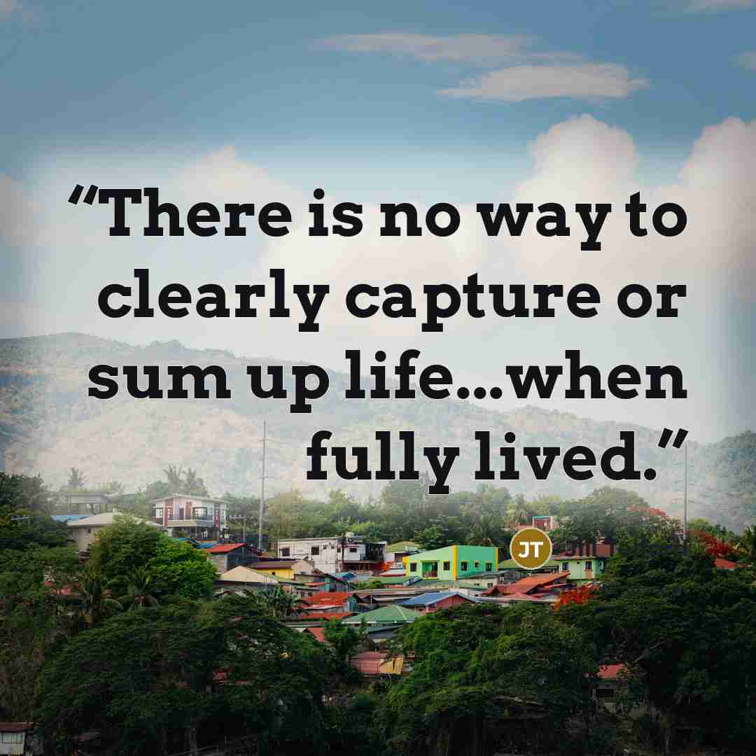 “There is no way to clearly capture or sum up life...when fully lived.” quote by Jill Telford